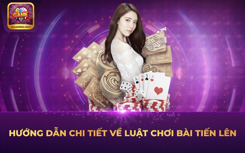Hướng dẫn chi tiết về luật chơi bài Tiến Lên