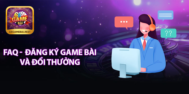 FAQ - Đăng Ký 68 Game Bài Và Đổi Thưởng